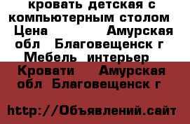 кровать детская с компьютерным столом › Цена ­ 15 000 - Амурская обл., Благовещенск г. Мебель, интерьер » Кровати   . Амурская обл.,Благовещенск г.